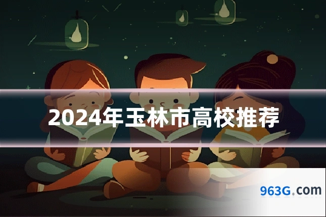 2024年玉林市高校推荐