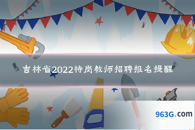 吉林省2022特岗教师招聘报名提醒