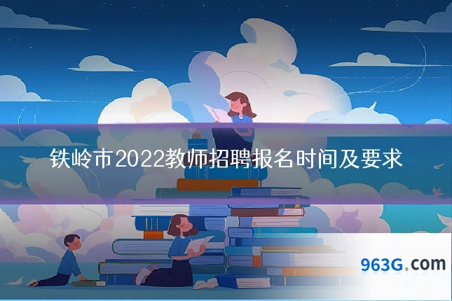 铁岭市2022教师招聘报名时间及要求