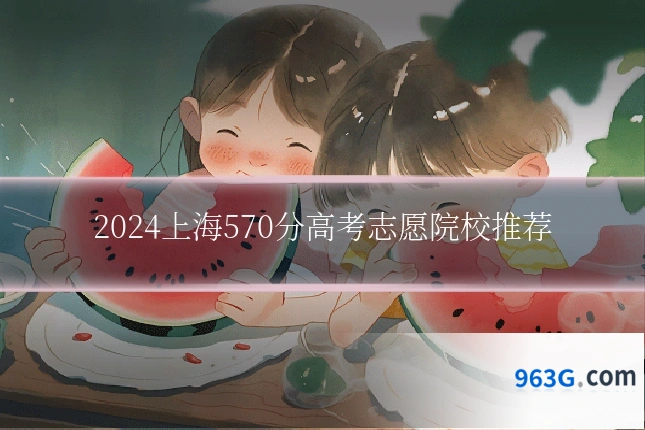 2024上海570分高考志愿院校推荐