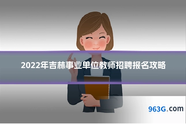 2022年吉林事业单位教师招聘报名攻略