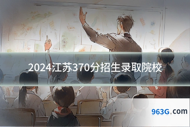 2024江苏370分招生录取院校