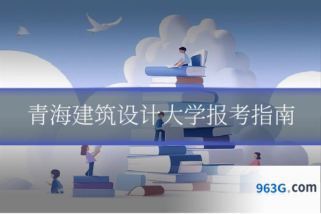 青海建筑设计大学报考指南