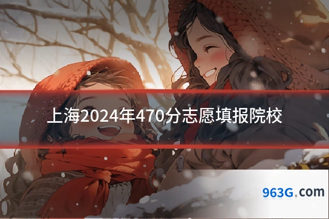 上海2024年470分志愿填报院校