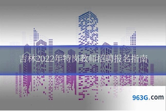 吉林2022年特岗教师招聘报名指南