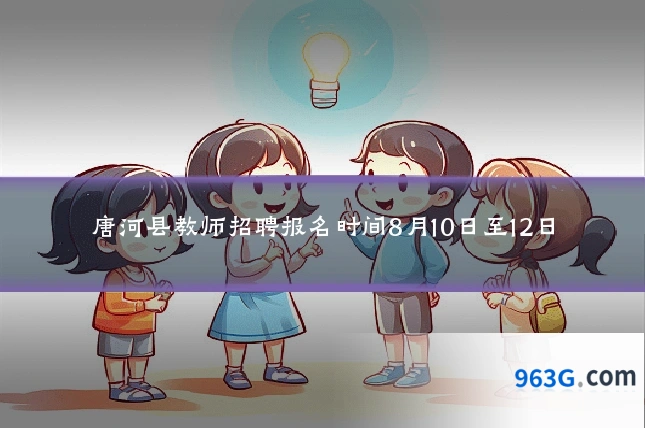 唐河县教师招聘报名时间8月10日至12日