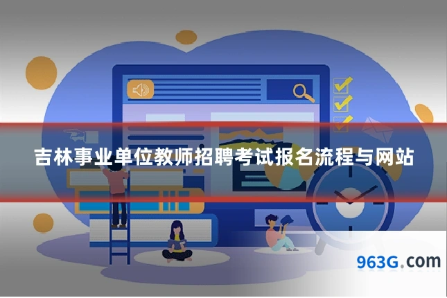 吉林事业单位教师招聘考试报名流程与网站