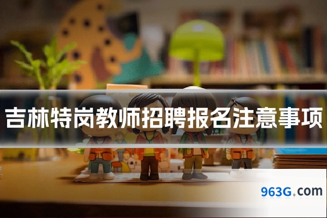 吉林特岗教师招聘报名注意事项