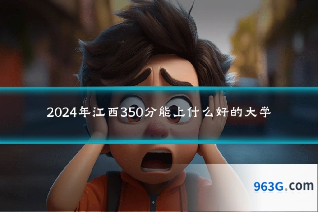2024年江西350分能上什么好的大学