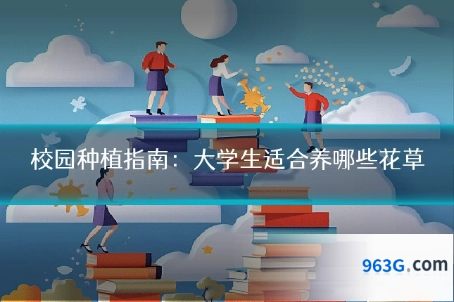 校园种植指南：大学生适合养哪些花草