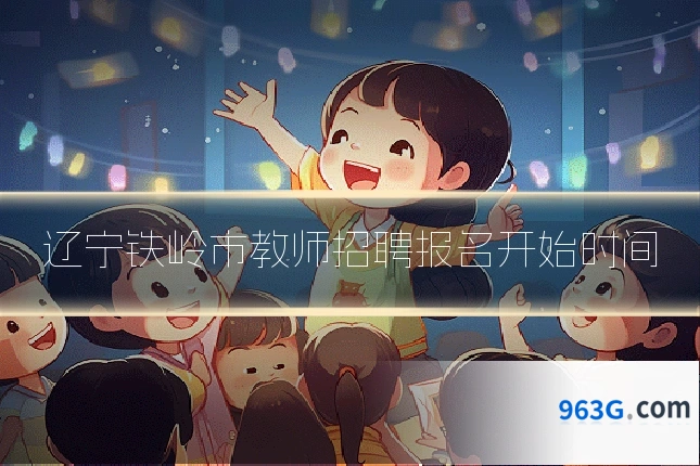 辽宁铁岭市教师招聘报名开始时间
