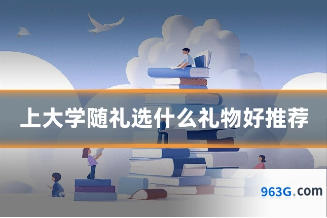 上大学随礼选什么礼物好推荐