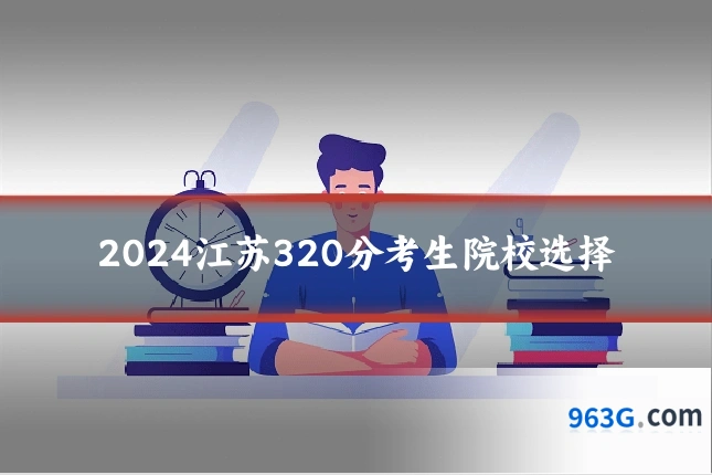 2024江苏320分考生院校选择
