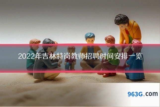 2022年吉林特岗教师招聘时间安排一览