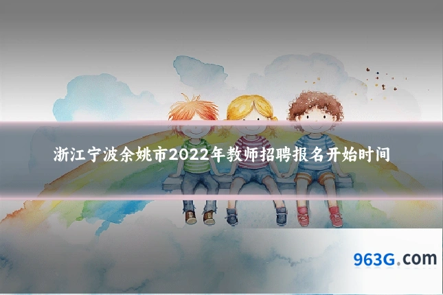 浙江宁波余姚市2022年教师招聘报名开始时间