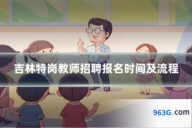 吉林特岗教师招聘报名时间及流程
