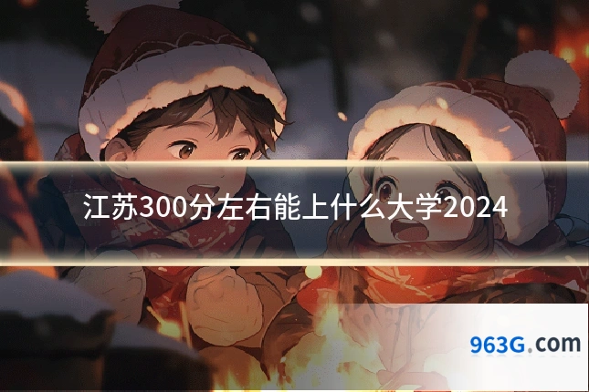 江苏300分左右能上什么大学2024