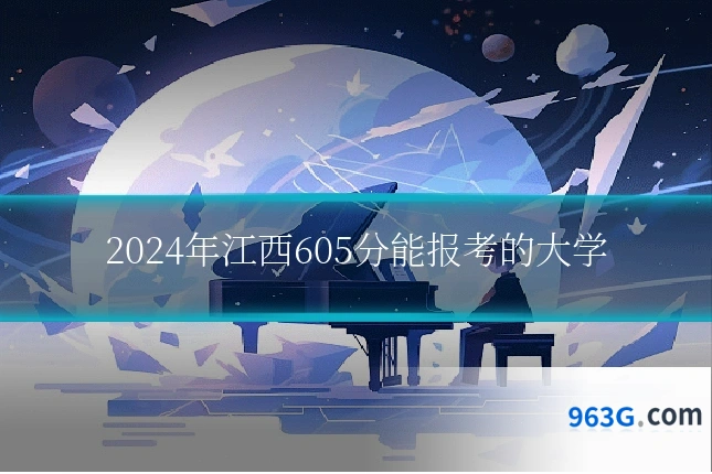 2024年江西605分能报考的大学