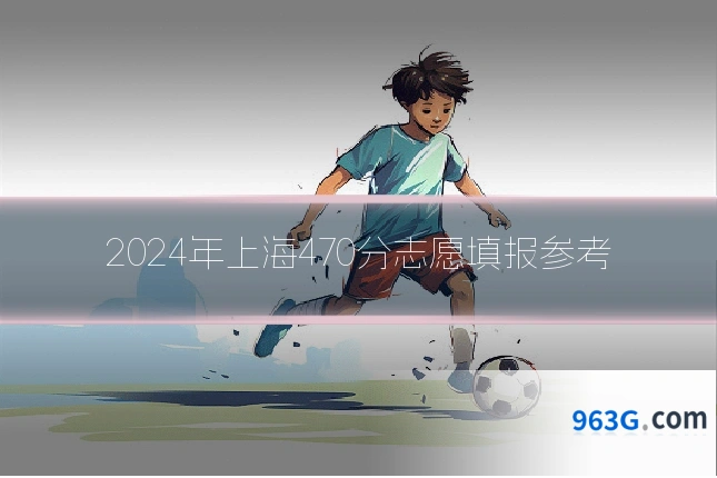 2024年上海470分志愿填报参考