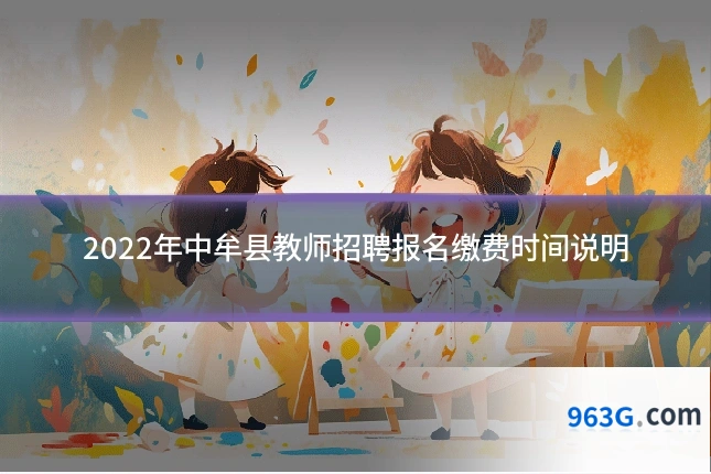 2022年中牟县教师招聘报名缴费时间说明
