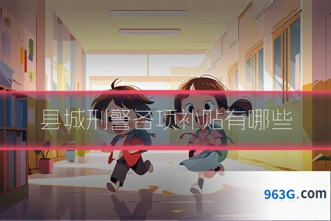 县城刑警各项补贴有哪些