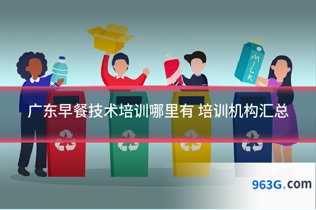 广东早餐技术培训哪里有 培训机构汇总