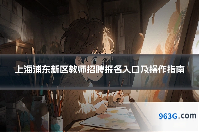 上海浦东新区教师招聘报名入口及操作指南
