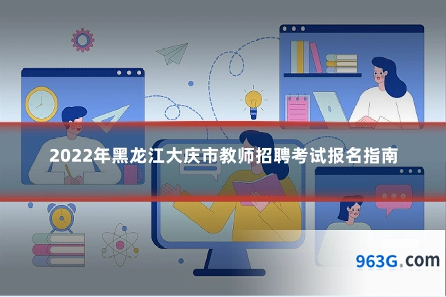 2022年黑龙江大庆市教师招聘考试报名指南