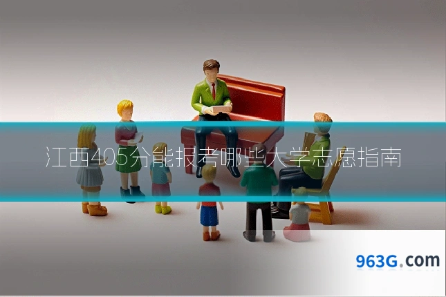 江西405分能报考哪些大学志愿指南