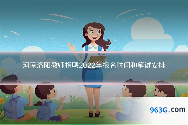 河南洛阳教师招聘2022年报名时间和笔试安排