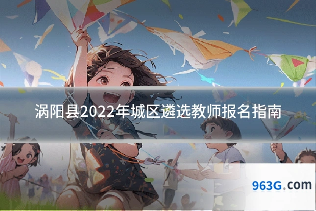 涡阳县2022年城区遴选教师报名指南