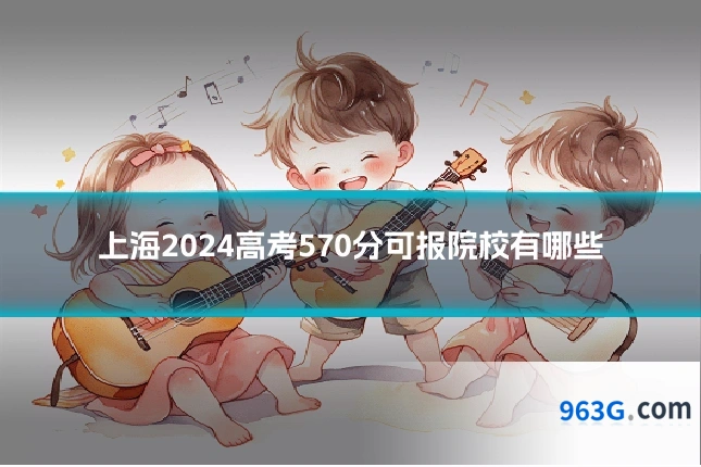 上海2024高考570分可报院校有哪些