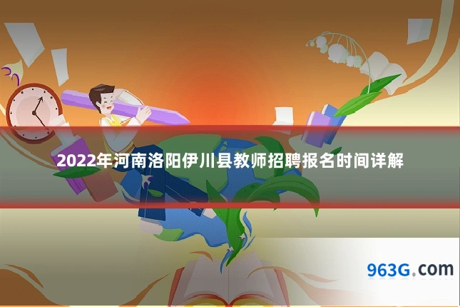 2022年河南洛阳伊川县教师招聘报名时间详解