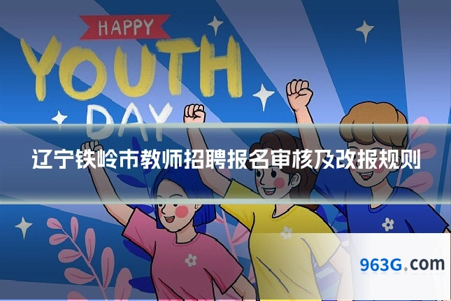 辽宁铁岭市教师招聘报名审核及改报规则
