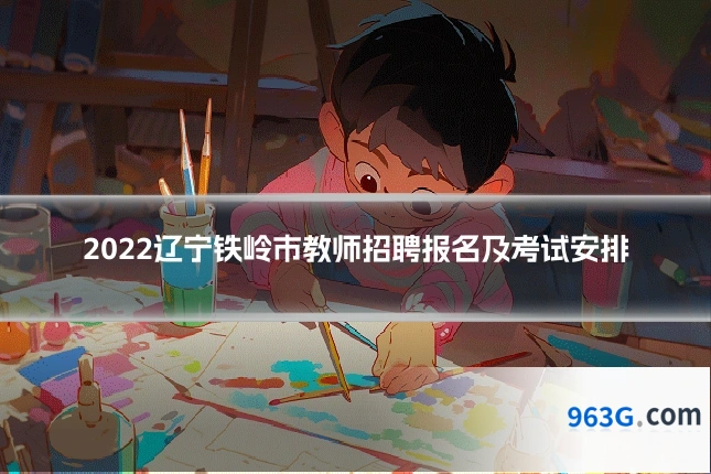 2022辽宁铁岭市教师招聘报名及考试安排