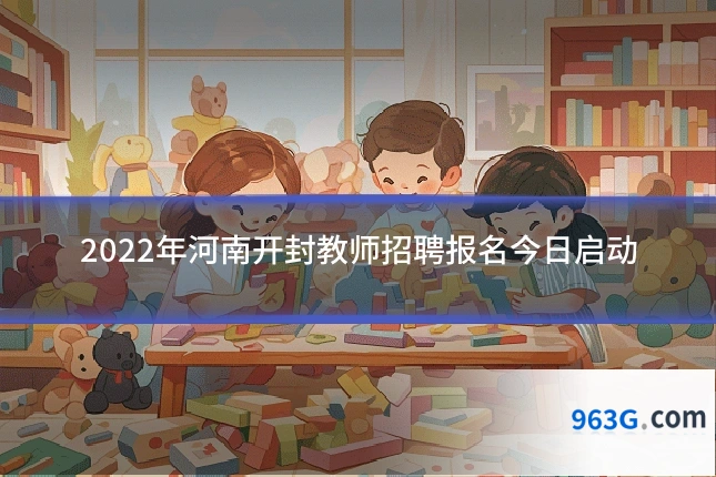 2022年河南开封教师招聘报名今日启动