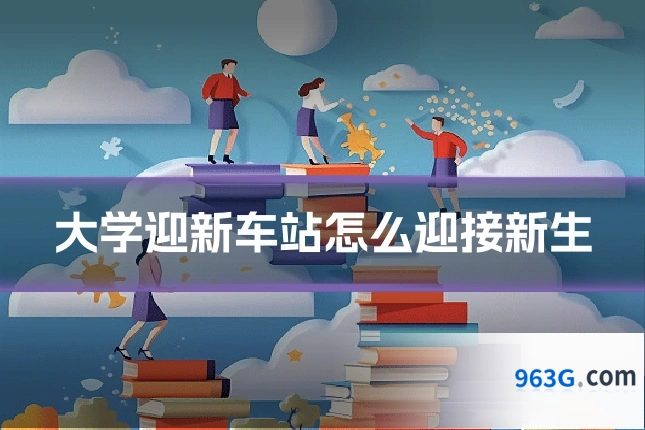 大学迎新车站怎么迎接新生