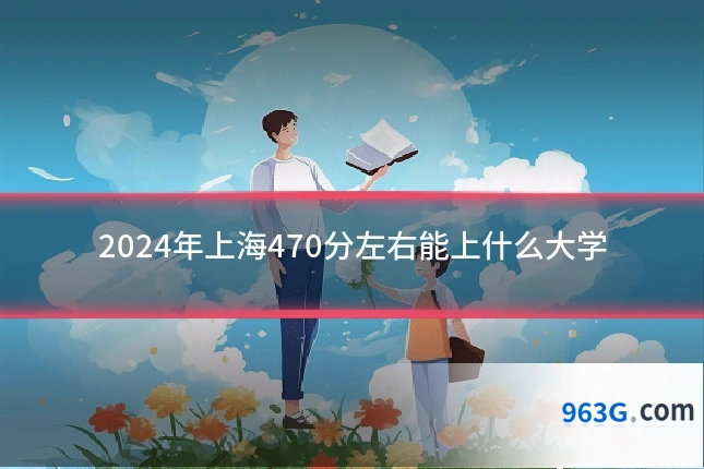 2024年上海470分左右能上什么大学