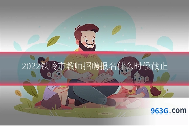 2022铁岭市教师招聘报名什么时候截止