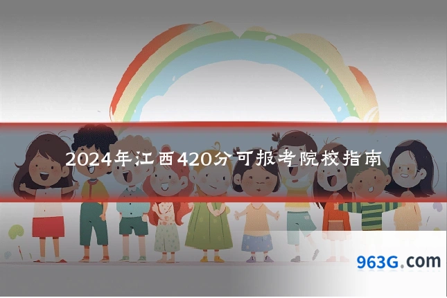 2024年江西420分可报考院校指南