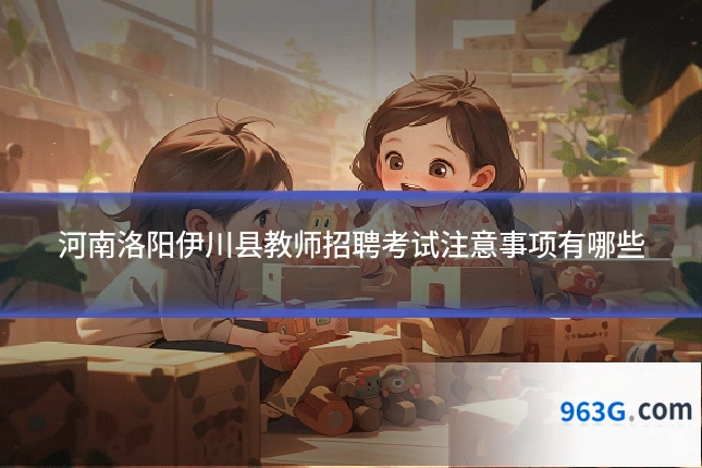 河南洛阳伊川县教师招聘考试注意事项有哪些