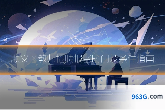 顺义区教师招聘报名时间及条件指南