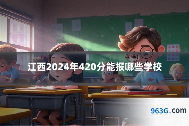 江西2024年420分能报哪些学校