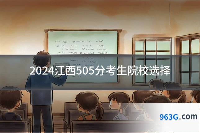 2024江西505分考生院校选择