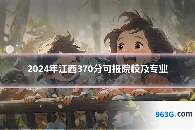 2024年江西370分可报院校及专业