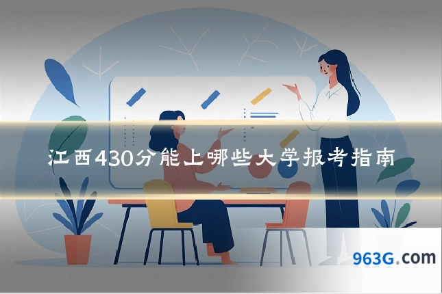 江西430分能上哪些大学报考指南