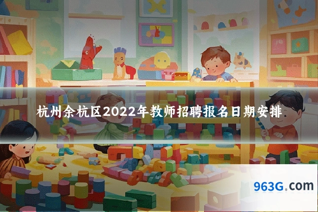杭州余杭区2022年教师招聘报名日期安排