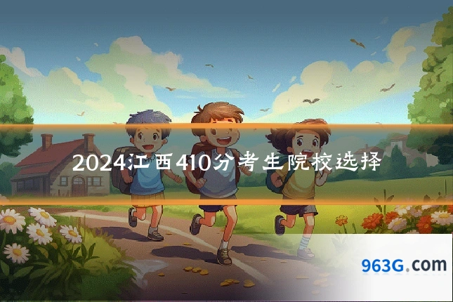 2024江西410分考生院校选择