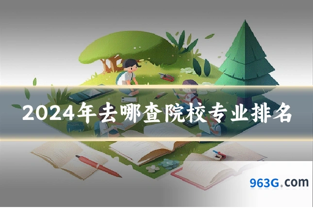2024年去哪查院校专业排名