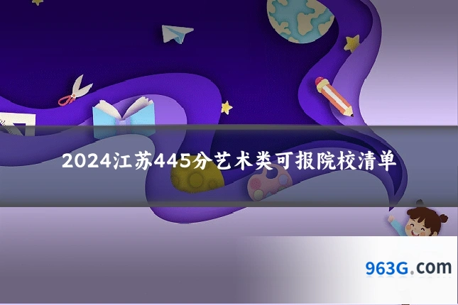 2024江苏445分艺术类可报院校清单